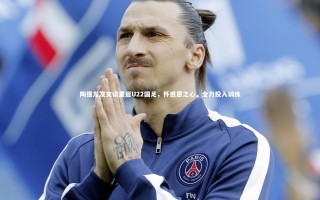 星空体育-陶强龙发文谈重返U22国足，怀感恩之心，全力投入训练