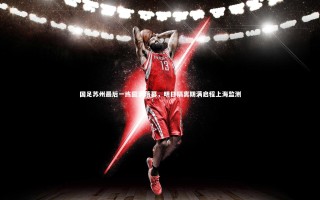 【星空体育官网】国足苏州最后一练圆满落幕，明日隔离期满启程上海监测