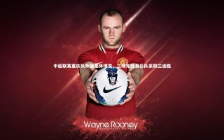 星空体育-中超联赛重庆队外援集体爆发，三球完胜青岛队豪取三连胜