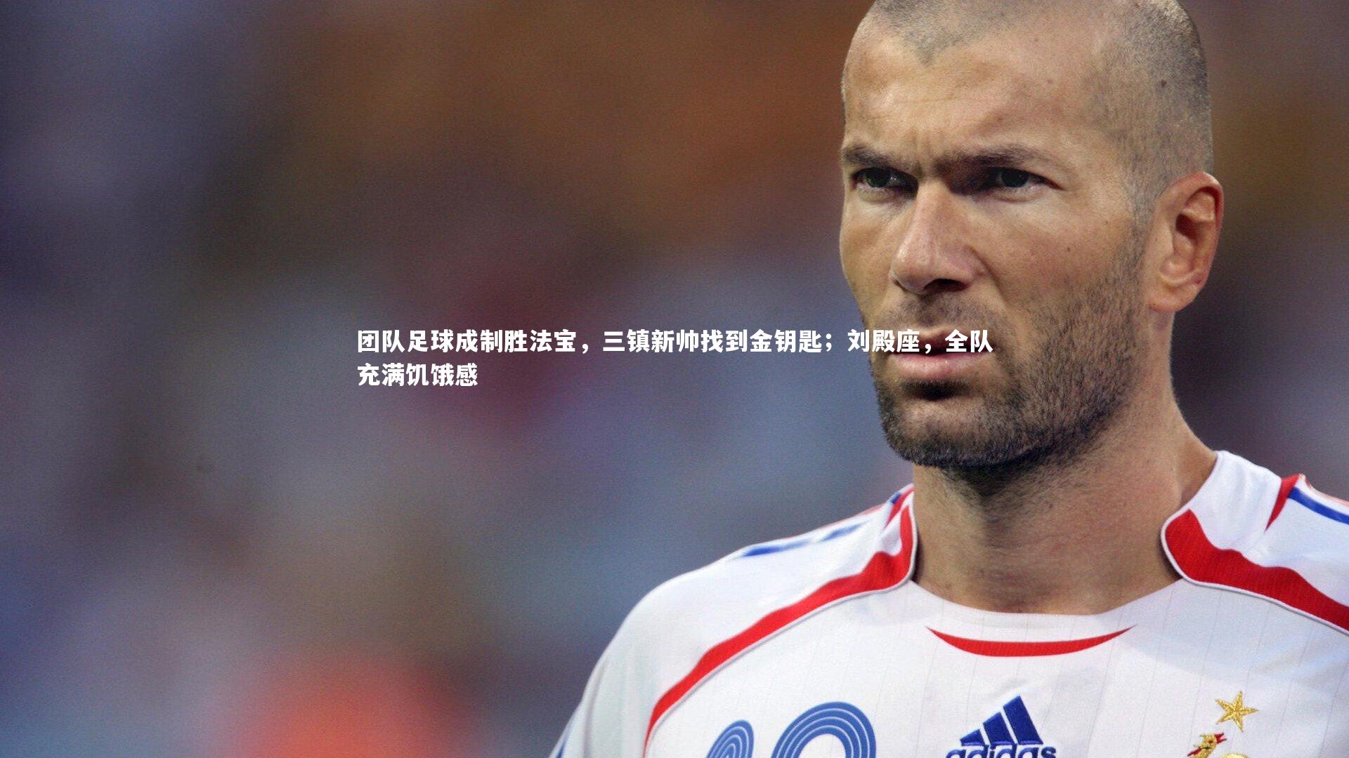 【星空】团队足球成制胜法宝,三镇新帅找到金钥匙;刘殿座,全队充满饥饿感-第1张图片-星空体育(中国)官方网站-STAR SPORTS 【星空】团队足球成制胜法宝,三镇新帅找到金钥匙;刘殿座,全队充满饥饿感-第1张图片-星空体育(中国)官方网站-STAR SPORTS