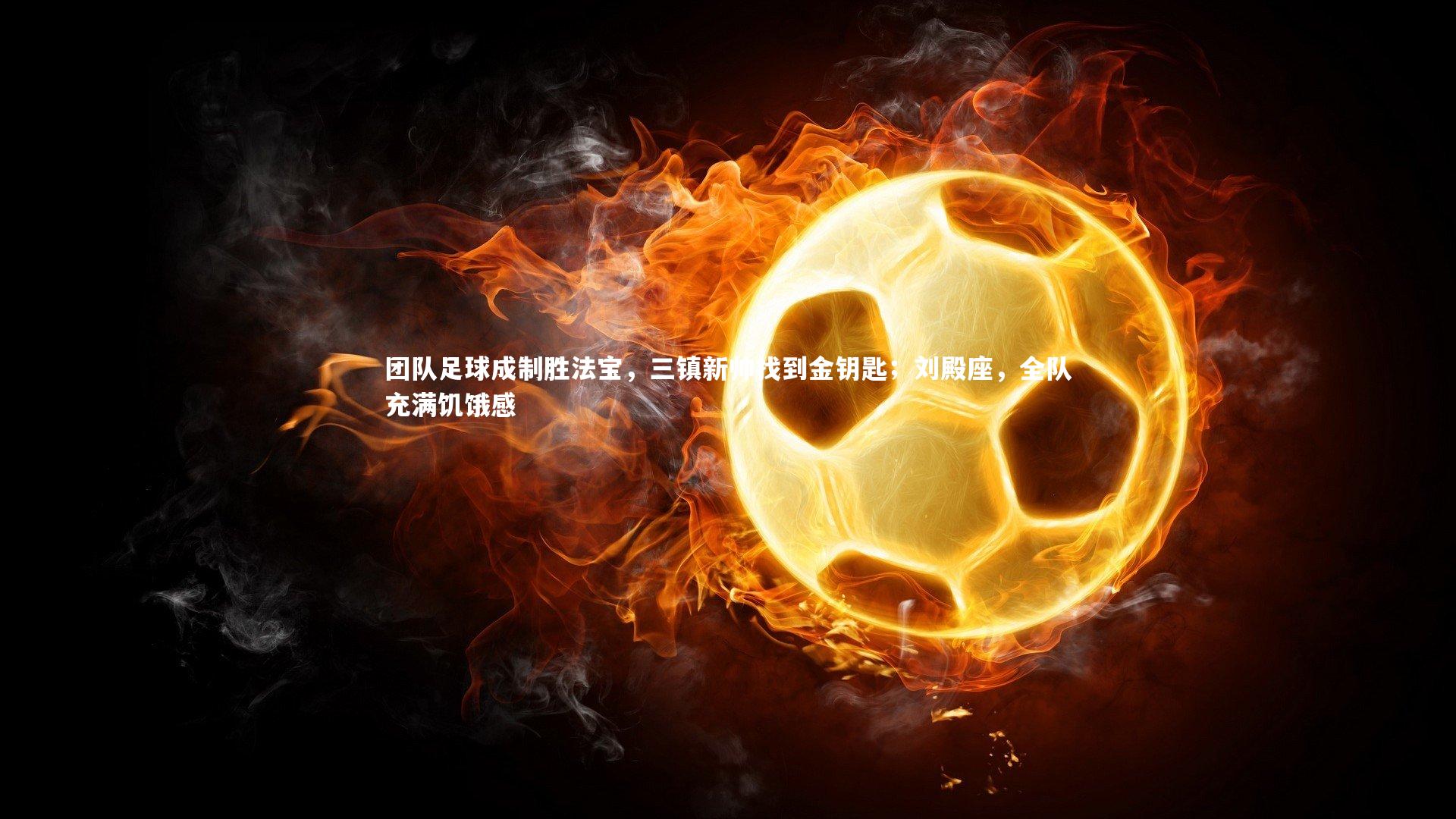 【星空】团队足球成制胜法宝,三镇新帅找到金钥匙;刘殿座,全队充满饥饿感-第2张图片-星空体育(中国)官方网站-STAR SPORTS 【星空】团队足球成制胜法宝,三镇新帅找到金钥匙;刘殿座,全队充满饥饿感-第2张图片-星空体育(中国)官方网站-STAR SPORTS
