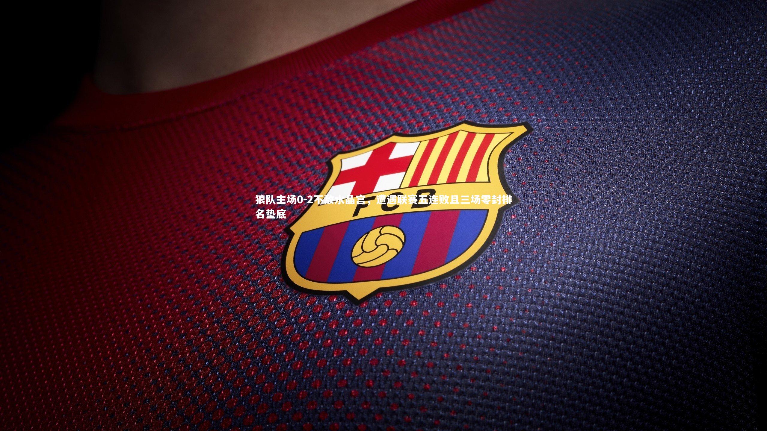 【星空】狼队主场0-2不敌水晶宫，遭遇联赛五连败且三场零封排名垫底-第1张图片-星空体育(中国)官方网站-STAR SPORTS