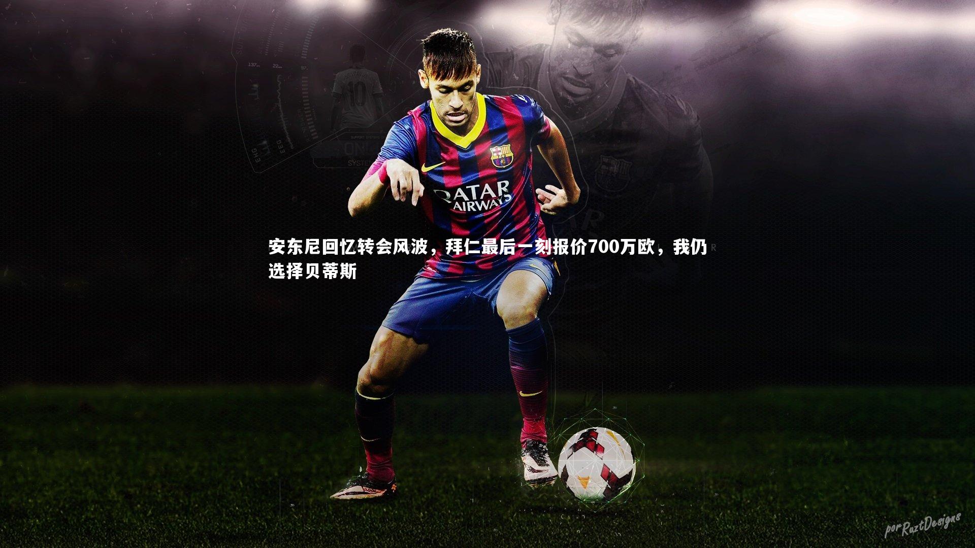 【星空体育】安东尼回忆转会风波，拜仁最后一刻报价700万欧，我仍选择贝蒂斯-第1张图片-星空体育(中国)官方网站-STAR SPORTS