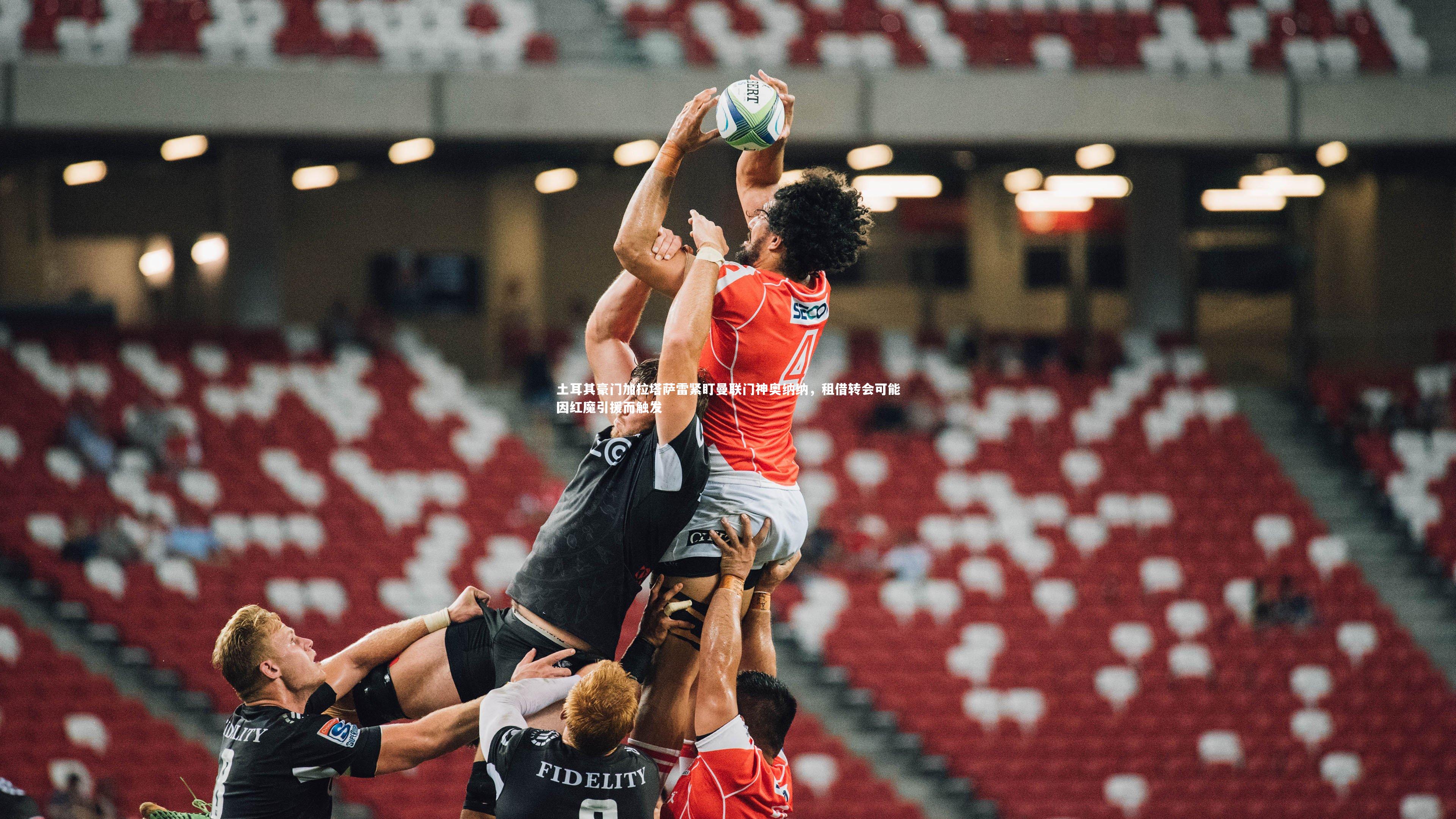 星空体育官网-土耳其豪门加拉塔萨雷紧盯曼联门神奥纳纳,租借转会可能因红魔引援而触发-第2张图片-星空体育(中国)官方网站-STAR SPORTS 星空体育官网-土耳其豪门加拉塔萨雷紧盯曼联门神奥纳纳,租借转会可能因红魔引援而触发-第2张图片-星空体育(中国)官方网站-STAR SPORTS