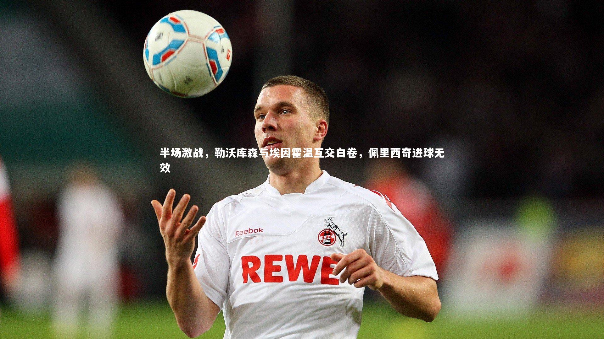 星空体育:半场激战,勒沃库森与埃因霍温互交白卷,佩里西奇进球无效-第2张图片-星空体育(中国)官方网站-STAR SPORTS 星空体育:半场激战,勒沃库森与埃因霍温互交白卷,佩里西奇进球无效-第2张图片-星空体育(中国)官方网站-STAR SPORTS