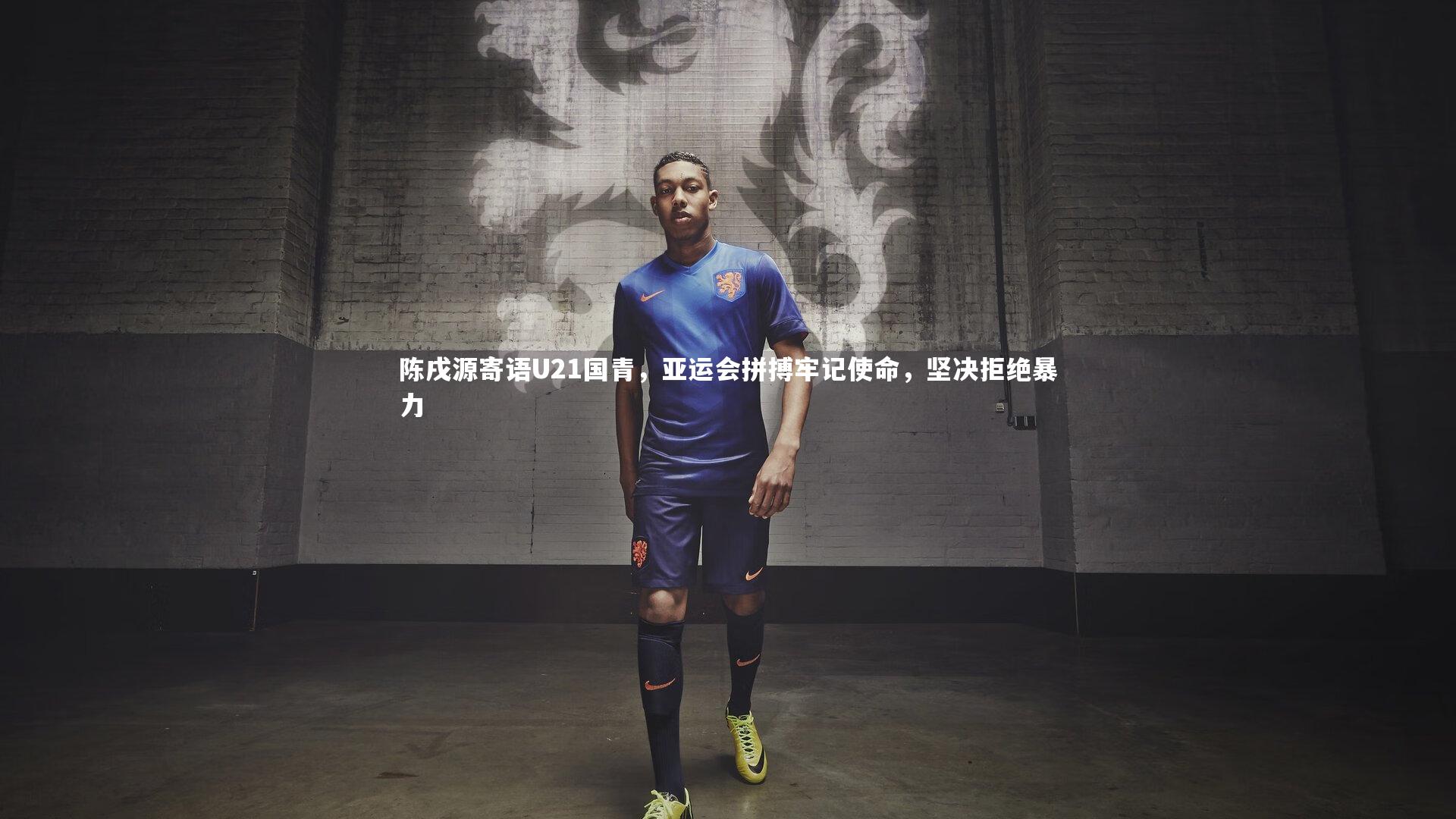 星空体育|陈戌源寄语U21国青，亚运会拼搏牢记使命，坚决拒绝暴力-第1张图片-星空体育(中国)官方网站-STAR SPORTS