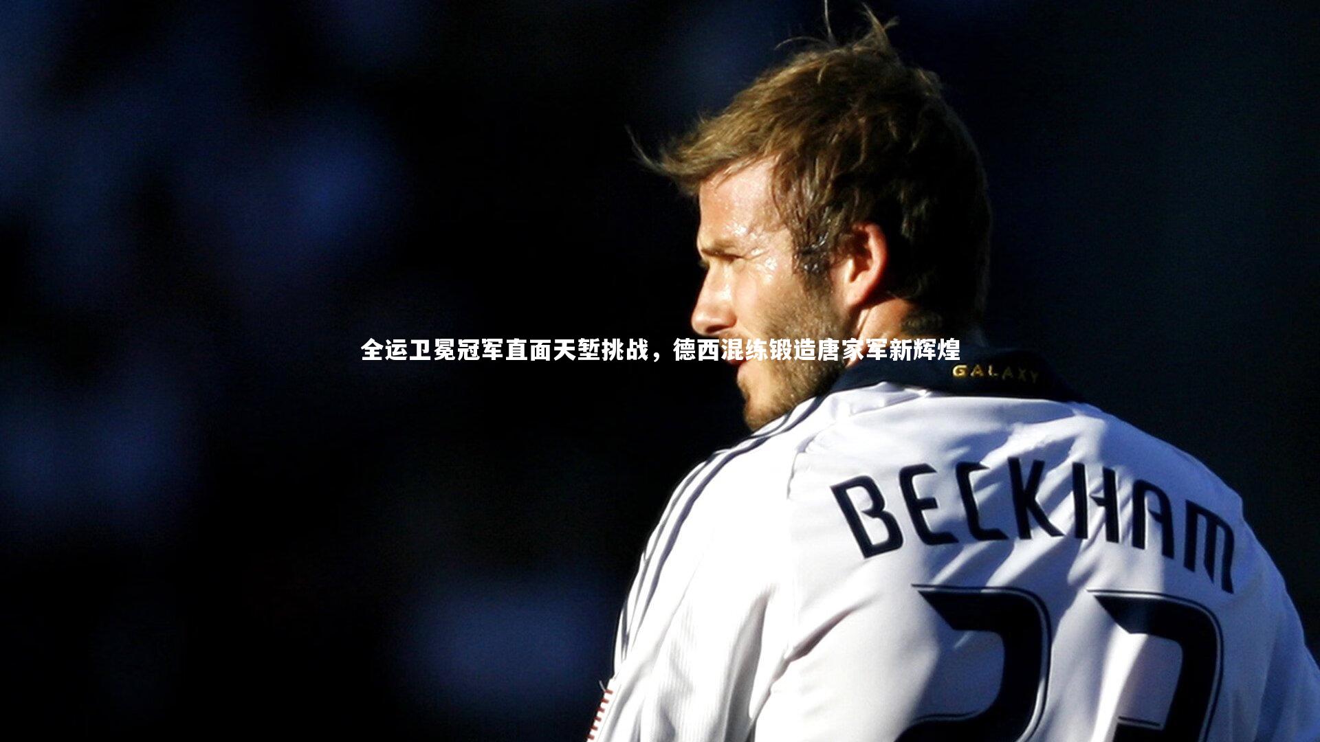 星空体育-全运卫冕冠军直面天堑挑战,德西混练锻造唐家军新辉煌-第2张图片-星空体育(中国)官方网站-STAR SPORTS 星空体育-全运卫冕冠军直面天堑挑战,德西混练锻造唐家军新辉煌-第2张图片-星空体育(中国)官方网站-STAR SPORTS